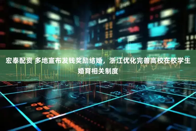 宏泰配资 多地宣布发钱奖励结婚，浙江优化完善高校在校学生婚育相关制度
