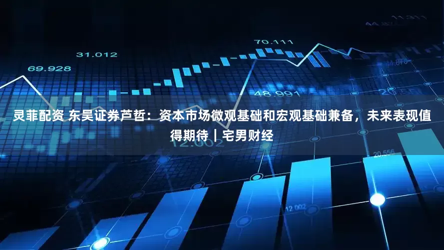 灵菲配资 东吴证券芦哲：资本市场微观基础和宏观基础兼备，未来表现值得期待｜宅男财经