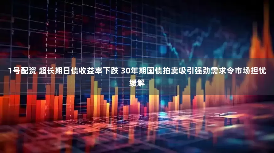 1号配资 超长期日债收益率下跌 30年期国债拍卖吸引强劲需求令市场担忧缓解