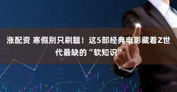涨配资 寒假别只刷题！这5部经典电影藏着Z世代最缺的“软知识”