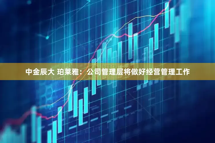 中金辰大 珀莱雅：公司管理层将做好经营管理工作