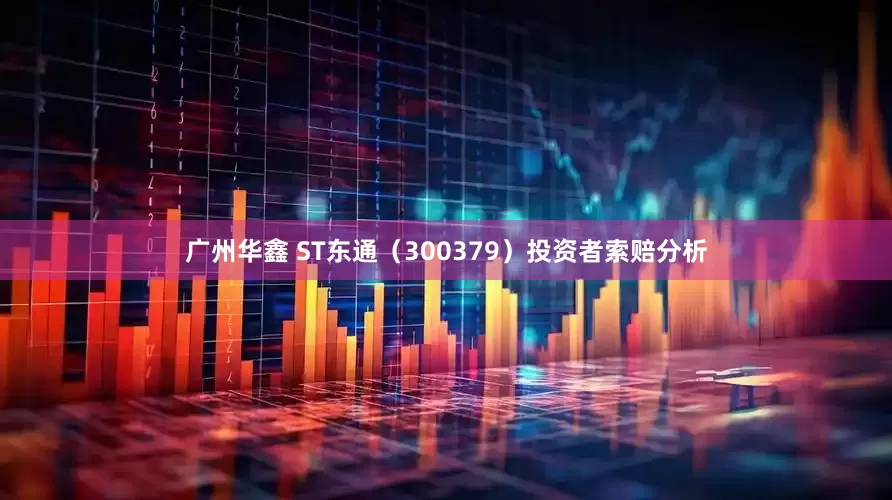 广州华鑫 ST东通（300379）投资者索赔分析